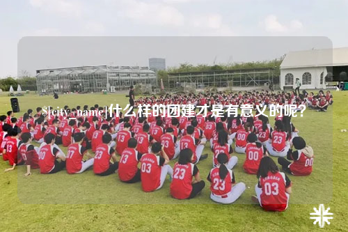 内蒙古什么样的团建才是有意义的呢？