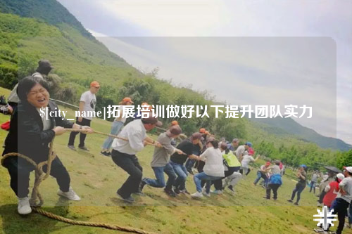 内蒙古拓展培训做好以下提升团队实力